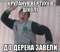 Крутанув вертуху в школі до дерека завели