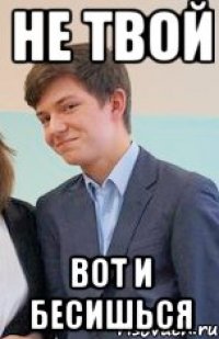 не твой вот и бесишься