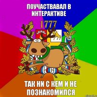 ПОУЧАСТВАВАЛ В ИНТЕРАКТИВЕ ТАК НИ С КЕМ И НЕ ПОЗНАКОМИЛСЯ