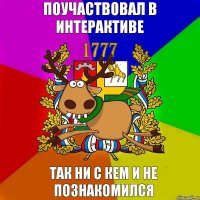 ПОУЧАСТВОВАЛ В ИНТЕРАКТИВЕ ТАК НИ С КЕМ И НЕ ПОЗНАКОМИЛСЯ