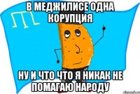 в меджилисе одна корупция ну и что что я никак не помагаю народу