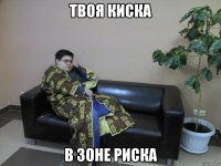 твоя киска в зоне риска