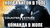 Когда Антон в топе команда в жопе