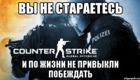 Вы не стараетесь и по жизни не привыкли побеждать