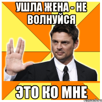 ушла жена - не волнуйся это ко мне