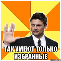  так умеют только избранные