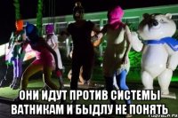  Они идут против системы ватникам и быдлу не понять