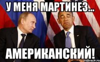 У меня Мартинез... американский!