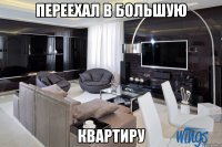 переехал в большую квартиру