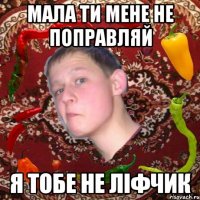 Мала ти мене не поправляй Я тобе не ліфчик