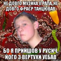 Не довго музика іграла, не довго фраєр танцював Бо я прийшов у русич, його з вертухи уебав