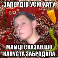ЗАПЕРДІВ УСЮ ХАТУ МАМЦІ СКАЗАВ ШО КАПУСТА ЗАБРОДИЛА