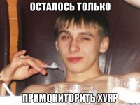 Осталось только примониторить хуяр