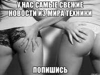 у нас самые свежие новости из мира техники попишись