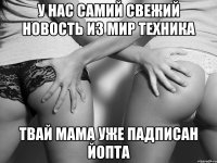 у нас самий свежий новость из мир техника твай мама уже падписан йопта