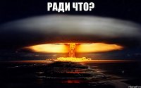 РАДИ ЧТО? 