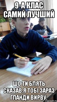 9-А клас самий лучший шо ти блять сказав.я тобі зараз гланди вирву.