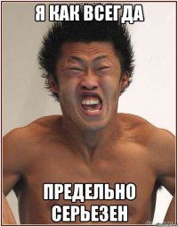 я как всегда предельно серьезен
