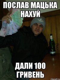 послав мацька нахуй дали 100 гривень