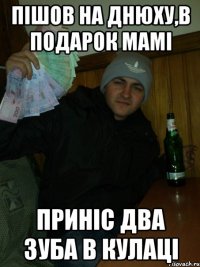 Пішов на днюху,в подарок мамі приніс два зуба в кулаці