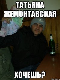 Татьяна Жемонтавская Хочешь?