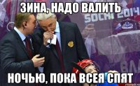 зина, надо валить ночью, пока всея спят