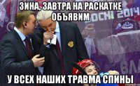 зина, завтра на раскатке объявим у всех наших травма спины