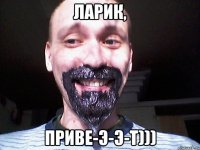 Ларик, Приве-э-э-т)))