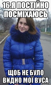 16.Я постійно посміхаюсь Щоб не було видно мої вуса