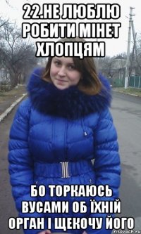 22.Не люблю робити мінет хлопцям Бо торкаюсь вусами об їхній орган і щекочу його