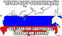 "Путин-вор!"-говорили они "Все закачки завершены" говорил им торрент