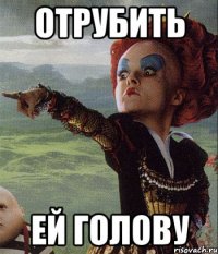 ОТРУБИТЬ ЕЙ ГОЛОВУ