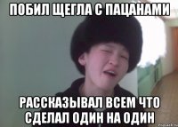 побил щегла с пацанами рассказывал всем что сделал один на один