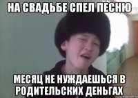 На свадьбе спел песню месяц не нуждаешься в родительских деньгах