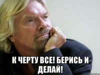  К черту все! Берись и делай!