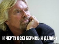 К черту все! Берись и делай!