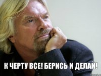 К черту все! Берись и делай!