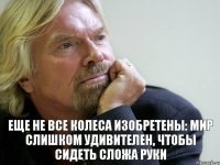 Еще не все колеса изобретены: мир слишком удивителен, чтобы сидеть сложа руки