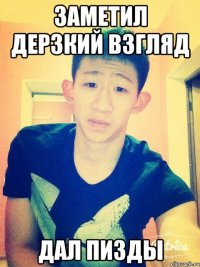 заметил дерзкий взгляд дал пизды