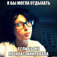 я бы могла отдыхать если бы не прокрастинировала