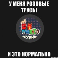 У меня розовые трусы и это нормально