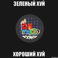 Зеленый хуй Хороший хуй