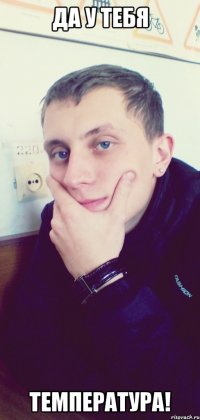 Да у тебя Температура!