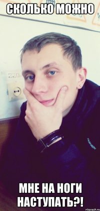 Сколько можно Мне на ноги наступать?!