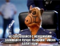  -не связывайся с женщинами, занимайся лучше лыжами! -Уменя болят уши!