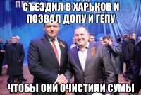 съездил в харьков и позвал допу и гепу чтобы они очистили сумы