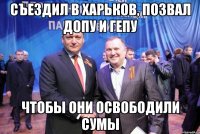 съездил в харьков, позвал допу и гепу чтобы они освободили сумы