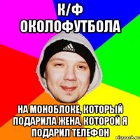 к/ф околофутбола на моноблоке, который подарила жена, которой я подарил телефон