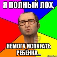 Я полный лох, немогу испугать ребёнка...