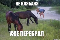 не клябаня уже перебрал